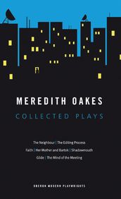 Meredith Oakes: Collected Plays (The Neighbour, the Editing Process, Faith, Her Mother and Bartok, Shadowmouth, Glide, the Mind of the Meeting)