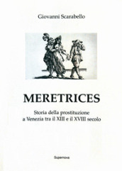 Meretrices. Storia della prostituzione a Venezia dal XIII al XVIII secolo