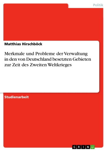 Merkmale und Probleme der Verwaltung in den von Deutschland besetzten Gebieten zur Zeit des Zweiten Weltkrieges - Matthias Hirschbock