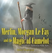 Merlin, Morgan Le Fay and the Magic of Camelot Children s Arthurian Folk Tales