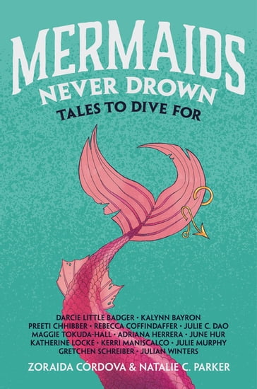 Mermaids Never Drown - Zoraida Cordova - Natalie C. Parker - Darcie Little Badger - Kalynn Bayron - Preeti Chhibber - Rebecca Coffindaffer - Julie C. Dao - Maggie Tokuda-Hall - Adriana Herrera - June Hur - Katherine Locke - Kerri Maniscalco - Julie Murphy - Gretchen Schreiber - Julian Winters