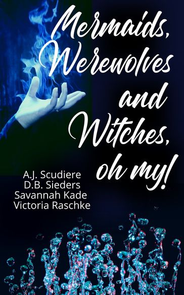 Mermaids, Werewolves, and Witches, Oh My! - Paranormal "Tails" of the Dark and Deep - A.J. Scudiere - D.B. Sieders - Savannah Kade - Victoria Raschke