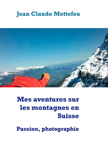 Mes aventures sur les montagnes en Suisse - Jean Claude Mettefeu