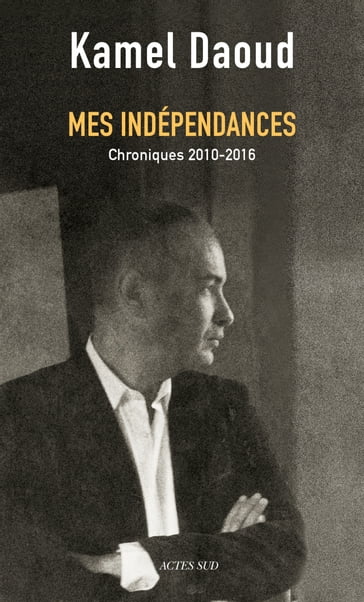 Mes indépendances - Kamel Daoud - Sid Ahmed SEMIANE