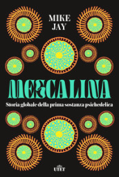 Mescalina. Storia globale della prima sostanza psichedelica