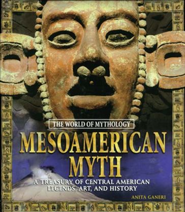 Mesoamerican Myth: A Treasury of Central American Legends, Art, and History - Anita Ganeri