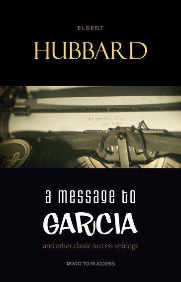 A Message to Garcia: And Other Essential Writings on Success - Elbert Hubbard