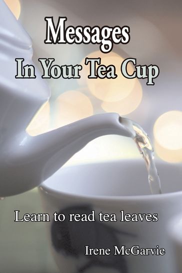 Messages In Your Tea Cup: Learn To Read Tea Leaves - Irene McGarvie