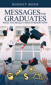 Messages for Graduates, What You Really Need to Know Now!