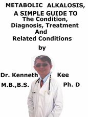 Metabolic Alkalosis, A Simple Guide To The Condition, Diagnosis, Treatment And Related Conditions