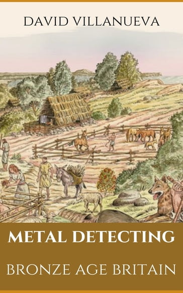 Metal Detecting Bronze Age Britain - David Villanueva