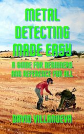 Metal Detecting Made Easy: A Guide for Beginners and Reference for All