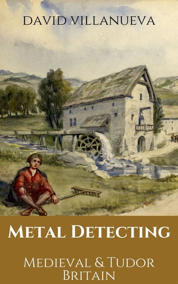 Metal Detecting Medieval and Tudor Britain - David Villanueva