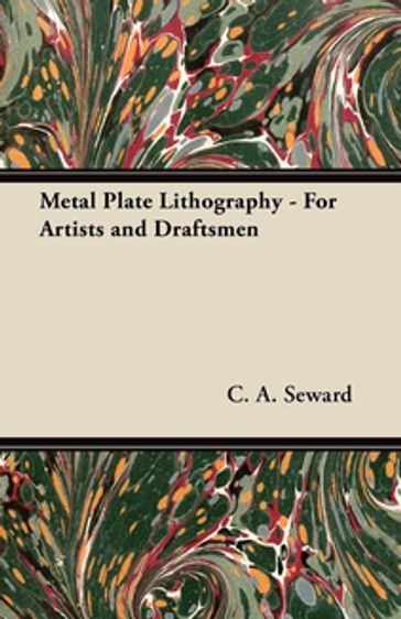 Metal Plate Lithography - For Artists and Draftsmen - C. A. Seward