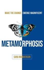 Metamorphosis: Make the Change, Emerge Magnificent