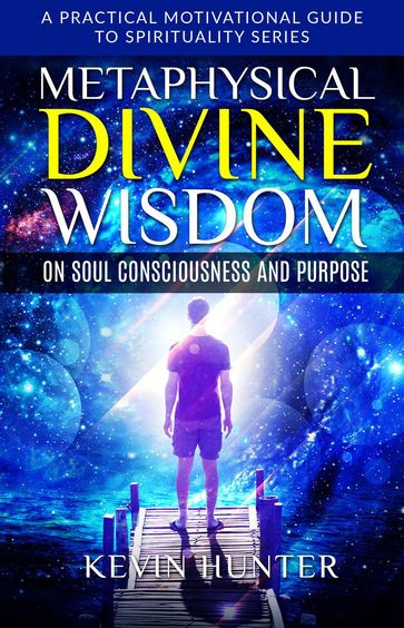 Metaphysical Divine Wisdom on Soul Consciousness and Purpose - Kevin Hunter