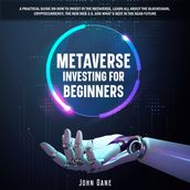 Metaverse investing for beginners: A practical guide on how to invest in the Metaverse, learn all about the Blockchain, Cryptocurrency, the new Web 3.0, and what s next in the near future