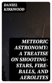 Meteoric astronomy: A treatise on shooting-stars, fire-balls, and aerolites