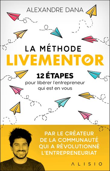 La Méthode LiveMentor - 12 étapes pour libérer l'entrepreneur qui est en vous - Alexandre Dana