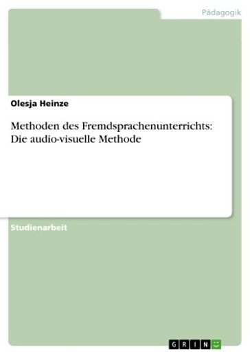 Methoden des Fremdsprachenunterrichts: Die audio-visuelle Methode - Olesja Heinze