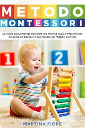 Metodo Montessori: La Guida più Completa con oltre 100 Attività Facili e Pratiche per Crescere ed Educare il tuo Piccolo nei Migliori dei Modi