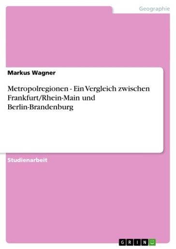 Metropolregionen - Ein Vergleich zwischen Frankfurt/Rhein-Main und Berlin-Brandenburg - Markus Wagner