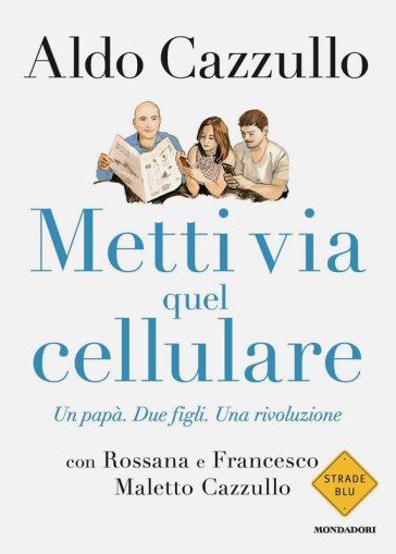 Metti via quel cellulare. Un papà. Due figli. Una rivoluzione - Aldo Cazzullo - Rossana Maletto Cazzullo - Francesco Maletto Cazzullo