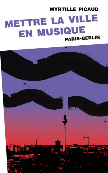 Mettre la ville en musique (Paris-Berlin) - Myrtille Picaud