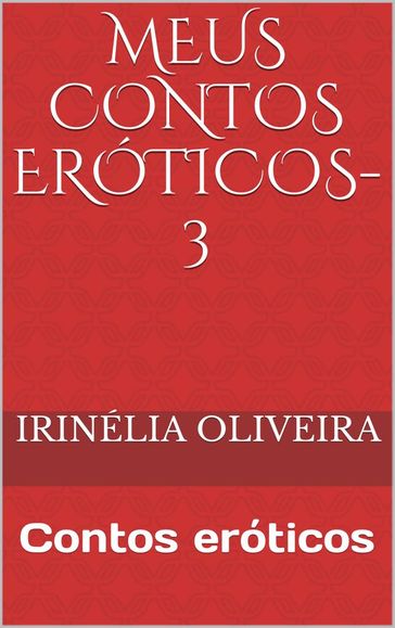 Meus Contos eróticos-3 - Irinélia Oliveira