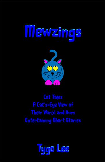 Mewzings: Cat Tales: A Cat's-Eye View of Their World and Ours: Entertaining Short Stories - Tygo Lee
