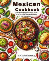 Mexican Cookbook : Vibrant Flavours from the Heart of Mexico: Authentic Dishes for the Home Cook