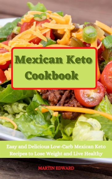 Mexican Keto Cookbook: Easy and Delicious Low-Carb Mexican Keto Recipes to Lose Weight and Live Healthy - Edward Martin