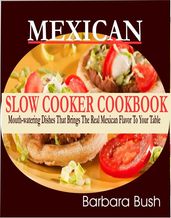 Mexican Slow Cooker Cookbook Mouthwatering Dishes That Brings the Real Mexican Flavor to Your Table