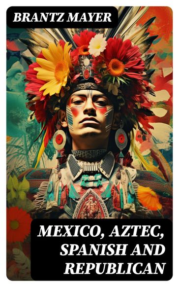 Mexico, Aztec, Spanish and Republican - Brantz Mayer