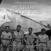 Mexico and the World Wars: The History of Germany s Efforts to Involve Mexico in World War I and World War II