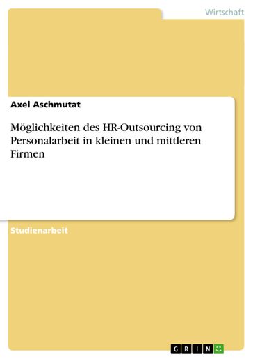 Möglichkeiten des HR-Outsourcing von Personalarbeit in kleinen und mittleren Firmen - Axel Aschmutat