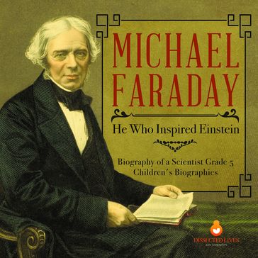 Michael Faraday : He Who Inspired Einstein   Biography of a Scientist Grade 5   Children's Biographies - Dissected Lives