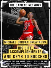 Michael Jordan Greatness: His Life, Accomplishments And Keys To Success