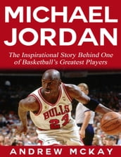 Michael Jordan: The Inspirational Story Behind One of Basketball s Greatest Players