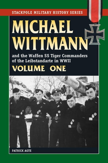 Michael Wittmann & the Waffen SS Tiger Commanders of the Leibstandarte in WWII - Patrick Agte