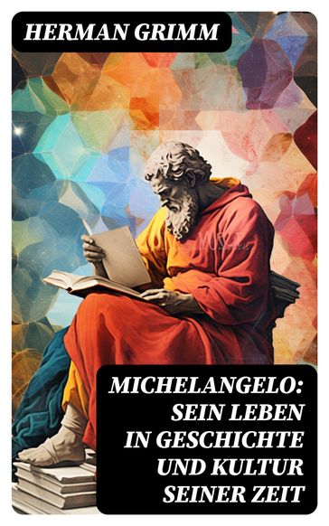 Michelangelo: Sein Leben in Geschichte und Kultur seiner Zeit - Herman Grimm