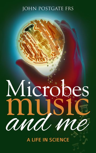 Microbes, Music and Me - John Postgate