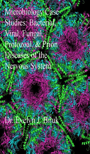 Microbiology Case Studies: Bacterial, Viral, Fungal, Protozoal, and Prion Diseases of the Nervous System - Dr. Evelyn J Biluk