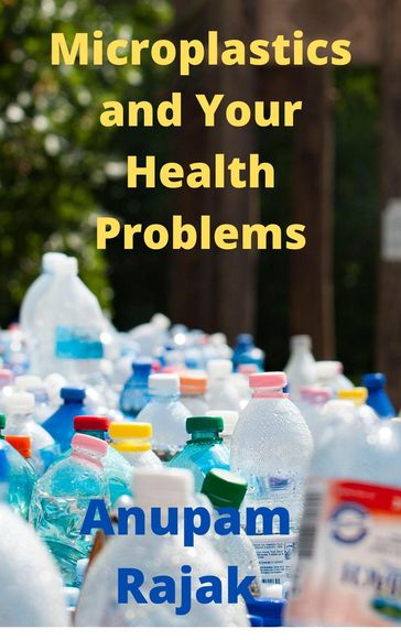 Microplastics and Your Health Problems - Anupam Rajak