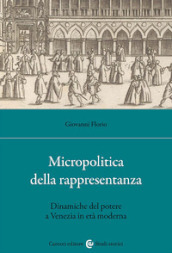 Micropolitica della rappresentanza. Dinamiche del potere a Venezia in età moderna