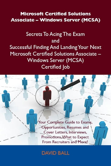 Microsoft Certified Solutions Associate - Windows Server (MCSA) Secrets To Acing The Exam and Successful Finding And Landing Your Next Microsoft Certified Solutions Associate - Windows Server (MCSA) Certified Job - Ball David