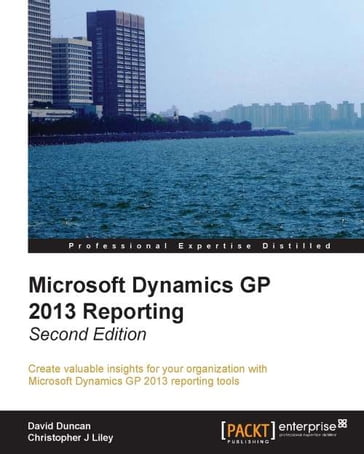 Microsoft Dynamics GP 2013 Reporting, Second Edition - Christopher J Liley - David Duncan