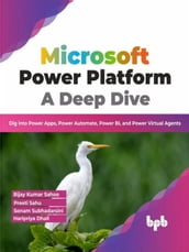 Microsoft Power Platform A Deep Dive: Dig into Power Apps, Power Automate, Power BI, and Power Virtual Agents (English Edition)