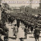 Middle East in World War I, The: The History and Legacy of the Biggest Campaigns in the Great War
