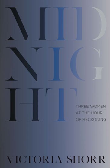 Midnight: Three Women at the Hour of Reckoning - Victoria Shorr